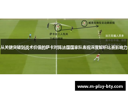 从关键突破到战术价值的萨卡对阵法国国家队表现深度解析比赛影响力