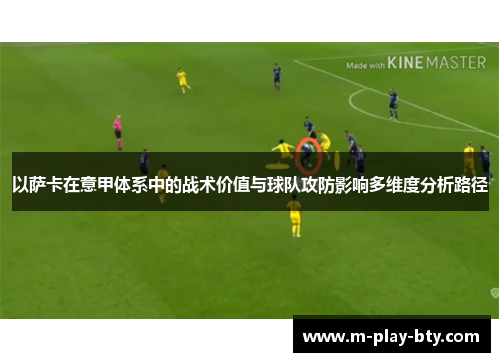 以萨卡在意甲体系中的战术价值与球队攻防影响多维度分析路径 以萨卡在意甲体系中的战术价值与球队攻防影响多维度分析路径