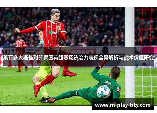莱万多夫斯基对阵德国英超赛场统治力表现全景解析与战术价值研究 莱万多夫斯基对阵德国英超赛场统治力表现全景解析与战术价值研究