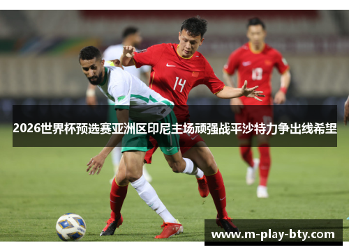 2026世界杯预选赛亚洲区印尼主场顽强战平沙特力争出线希望
