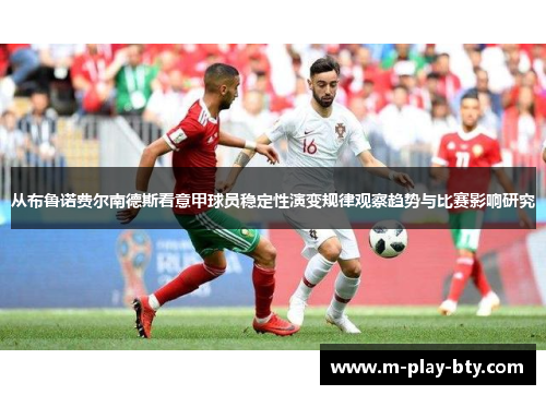 从布鲁诺费尔南德斯看意甲球员稳定性演变规律观察趋势与比赛影响研究 从布鲁诺费尔南德斯看意甲球员稳定性演变规律观察趋势与比赛影响研究