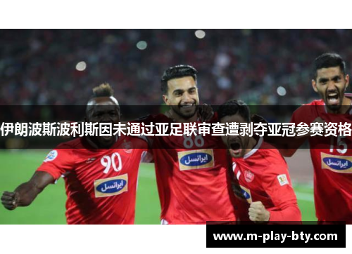 伊朗波斯波利斯因未通过亚足联审查遭剥夺亚冠参赛资格 伊朗波斯波利斯因未通过亚足联审查遭剥夺亚冠参赛资格