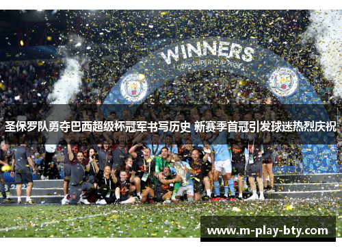 圣保罗队勇夺巴西超级杯冠军书写历史 新赛季首冠引发球迷热烈庆祝 圣保罗队勇夺巴西超级杯冠军书写历史 新赛季首冠引发球迷热烈庆祝