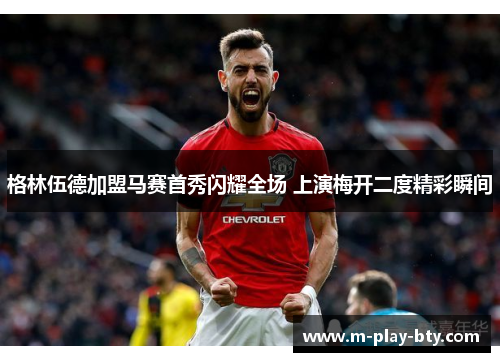 格林伍德加盟马赛首秀闪耀全场 上演梅开二度精彩瞬间