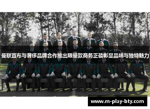 曼联宣布与奢侈品牌合作推出限量款商务正装彰显品味与独特魅力 曼联宣布与奢侈品牌合作推出限量款商务正装彰显品味与独特魅力