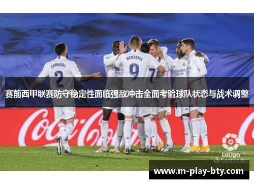赛前西甲联赛防守稳定性面临强敌冲击全面考验球队状态与战术调整