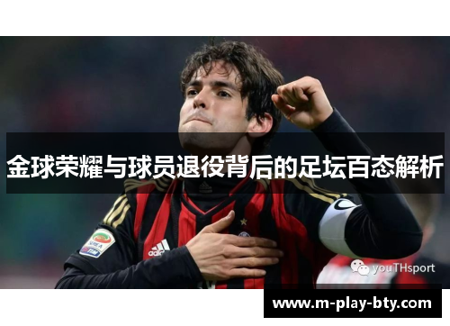金球荣耀与球员退役背后的足坛百态解析