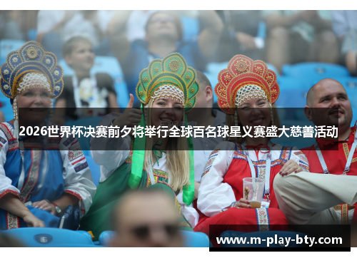 2026世界杯决赛前夕将举行全球百名球星义赛盛大慈善活动 2026世界杯决赛前夕将举行全球百名球星义赛盛大慈善活动