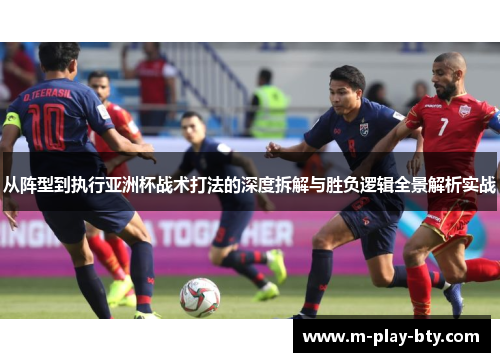 从阵型到执行亚洲杯战术打法的深度拆解与胜负逻辑全景解析实战