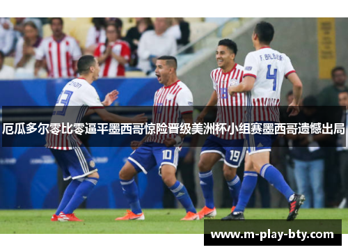 厄瓜多尔零比零逼平墨西哥惊险晋级美洲杯小组赛墨西哥遗憾出局 厄瓜多尔零比零逼平墨西哥惊险晋级美洲杯小组赛墨西哥遗憾出局