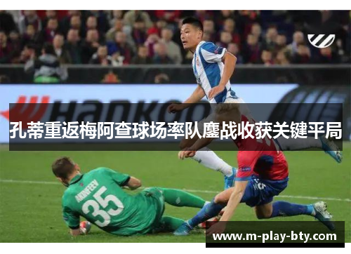 孔蒂重返梅阿查球场率队鏖战收获关键平局