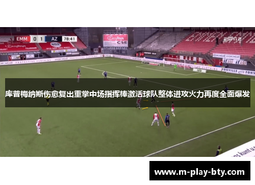 库普梅纳斯伤愈复出重掌中场指挥棒激活球队整体进攻火力再度全面爆发