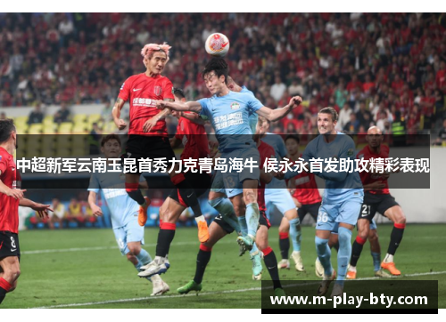 中超新军云南玉昆首秀力克青岛海牛 侯永永首发助攻精彩表现