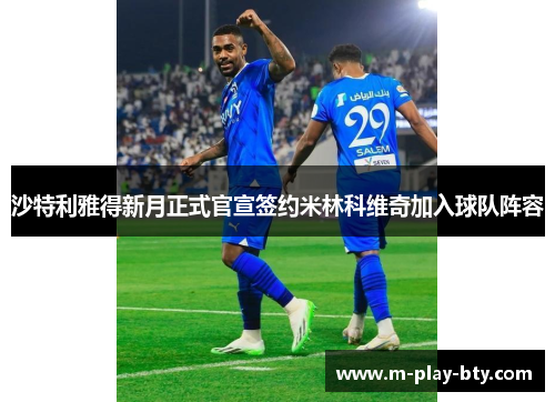 沙特利雅得新月正式官宣签约米林科维奇加入球队阵容 沙特利雅得新月正式官宣签约米林科维奇加入球队阵容