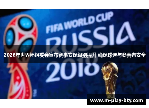 2026年世界杯组委会宣布赛事安保级别提升 确保球迷与参赛者安全