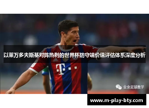 以莱万多夫斯基对阵热刺的世界杯防守端价值评估体系深度分析 以莱万多夫斯基对阵热刺的世界杯防守端价值评估体系深度分析