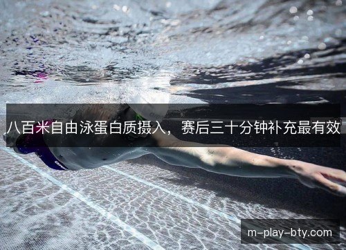 八百米自由泳蛋白质摄入,赛后三十分钟补充最有效 八百米自由泳蛋白质摄入,赛后三十分钟补充最有效