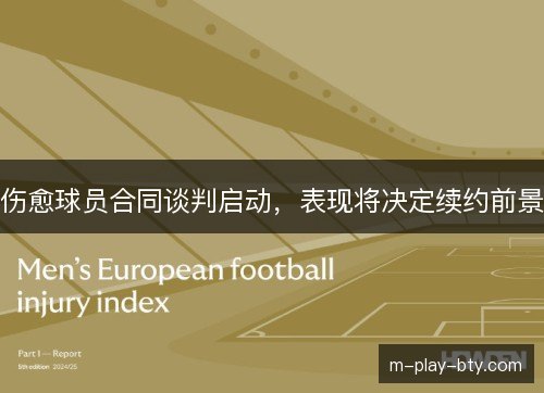 伤愈球员合同谈判启动,表现将决定续约前景 伤愈球员合同谈判启动,表现将决定续约前景